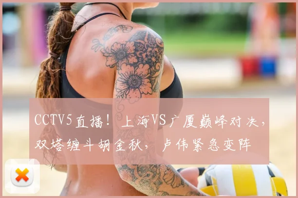 CCTV5直播！上海VS广厦巅峰对决，双塔缠斗胡金秋，卢伟紧急变阵