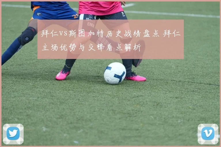 拜仁vs斯图加特历史战绩盘点 拜仁主场优势与交锋看点解析