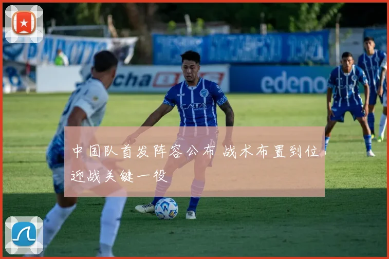 中国队首发阵容公布 战术布置到位迎战关键一役