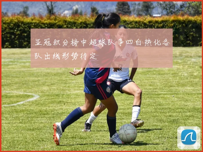 亚冠积分榜中超球队争四白热化各队出线形势待定
