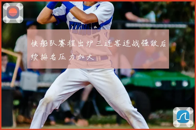 快船队赛程出炉三连客连战强敌后续排名压力加大