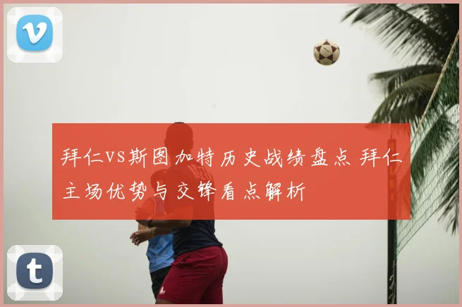 拜仁vs斯图加特历史战绩盘点 拜仁主场优势与交锋看点解析