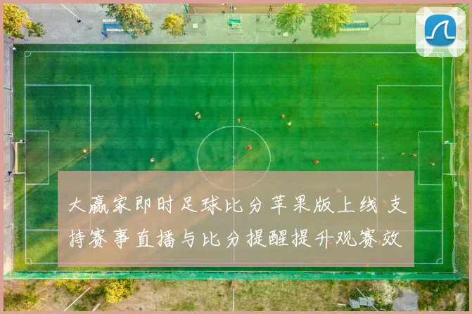 大赢家即时足球比分苹果版上线 支持赛事直播与比分提醒提升观赛效率
